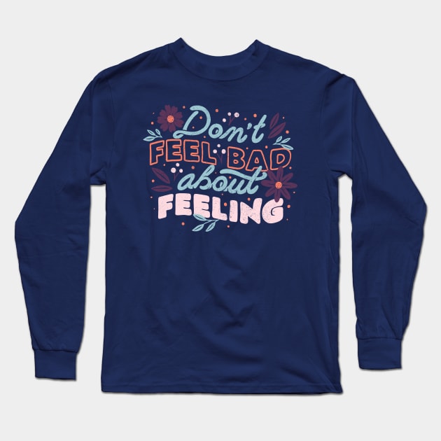 Don't Feel Bad About Feeling by Tobe Fonseca Long Sleeve T-Shirt by Tobe_Fonseca